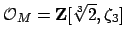 $ \O _M = \mathbf{Z}[\sqrt[3]{2},\zeta_3]$