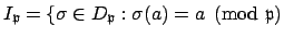 $ I_\mathfrak{p}=
\{\sigma\in D_\mathfrak{p}: \sigma(a) = a\pmod{\mathfrak{p}}$