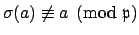 $ \sigma(a)\not\equiv a\pmod{\mathfrak{p}}$