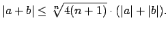 $\displaystyle \vert a+b\vert \leq \sqrt[n]{4(n+1)}\cdot (\vert a\vert + \vert b\vert).
$