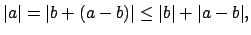 $\displaystyle \vert a\vert = \vert b + (a-b)\vert \leq \vert b\vert + \vert a-b\vert,$