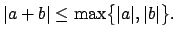 $\displaystyle \vert a + b\vert \leq \max\bigl\{\vert a\vert,\vert b\vert\bigr\}.$