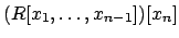 $ (R[x_1,\ldots,x_{n-1}])[x_n]$