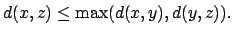 $\displaystyle d(x,z) \leq \max(d(x,y),d(y,z)).
$