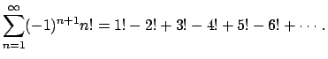 $\displaystyle \sum_{n=1}^{\infty} (-1)^{n+1}n! = 1! - 2! + 3! - 4! + 5! - 6! + \cdots.
$