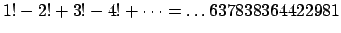 $\displaystyle 1! - 2! + 3! - 4! + \cdots =
\ldots 637838364422981$