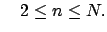 $\displaystyle \quad 2\leq n\leq N.
$