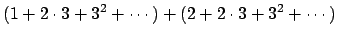 $\displaystyle (1+2\cdot 3 + 3^2 + \cdots ) + (2 + 2\cdot 3 + 3^2 + \cdots )$