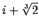 $ i+\sqrt[3]{2}$