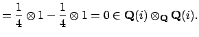 $\displaystyle = \frac{1}{4}\otimes 1 - \frac{1}{4}\otimes 1 = 0 \in \mathbf{Q}(i)\otimes _\mathbf{Q}\mathbf{Q}(i).$