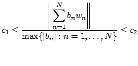 $\displaystyle c_1 \leq \frac{\left\Vert\displaystyle \sum_{n=1}^{N} b_n w_n\right\Vert}{\max \{ \left\vert b_n\right\vert : n = 1,\ldots, N\}} \leq c_2
$