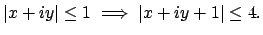 $\displaystyle \left\vert x+iy\right\vert \leq 1 \implies \left\vert x+iy+1\right\vert \leq 4.
$