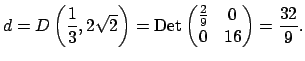 $\displaystyle d = D\left(\frac{1}{3}, 2\sqrt{2}\right)
={\mathrm{Det}}\left(
\begin{matrix}\frac{2}{9}&0\ 0&16
\end{matrix}\right) = \frac{32}{9}.
$