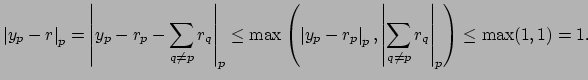 $\displaystyle \left\vert y_p - r\right\vert _p
= \left\vert y_p - r_p - \sum_{...
...vert _p, \left\vert\sum_{q\neq p} r_q\right\vert _p\right)
\leq \max(1,1) = 1.
$