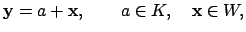 $\displaystyle \mathbf{y}= a + \mathbf{x}, \qquad a\in K, \quad \mathbf{x}\in W,
$