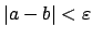 $ \left\vert a-b\right\vert<\varepsilon $