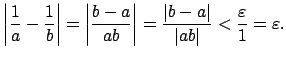 $\displaystyle \left\vert\frac{1}{a} - \frac{1}{b}\right\vert
= \left\vert\frac{...
...a\right\vert}{\left\vert ab\right\vert} < \frac{\varepsilon }{1}=\varepsilon .
$