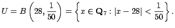 $\displaystyle U = B\left(28,\frac{1}{50}\right) =
\left\lbrace x\in \mathbf{Q}_7 : \left\vert x-28\right\vert < \frac{1}{50}\right\rbrace.
$