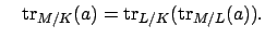 $\displaystyle \quad
\tr_{M/K}(a) = \tr_{L/K}(\tr_{M/L}(a)).
$