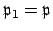 $ \mathfrak{p}_1 = \mathfrak{p}$