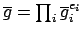 $ \overline{g} = \prod_i \overline{g}_i^{e_i}$