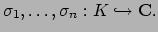 $\displaystyle \sigma_1,\ldots, \sigma_n:K\hookrightarrow \mathbf{C}.$