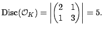 $\displaystyle \Disc (\O _K) = \left\vert \left(
\begin{matrix}2&1\ 1&3
\end{matrix}\right) \right\vert = 5.
$