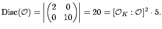 $\displaystyle \Disc (\O ) = \left\vert \left(
\begin{matrix}2&0\ 0&10
\end{matrix}\right) \right\vert = 20 = [\O _K:\O ]^2\cdot 5.
$