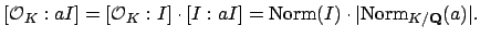 $\displaystyle [\O _K : aI] = [\O _K : I] \cdot [I:aI]
= \Norm (I) \cdot \vert\Norm _{K/\mathbf{Q}}(a)\vert.
$