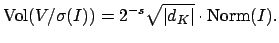 $\displaystyle \Vol (V/\sigma(I)) = 2^{-s}\sqrt{\vert d_K\vert}\cdot \Norm (I).
$