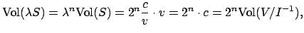 $\displaystyle \Vol (\lambda{} S) = \lambda^n \Vol (S) = 2^n \frac{c}{v} \cdot v = 2^n\cdot c=
2^n \Vol (V/I^{-1}),
$