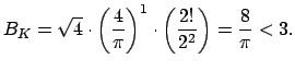 $\displaystyle B_K = \sqrt{4}\cdot \left(\frac{4}{\pi}\right)^1
\cdot\left(\frac{2!}{2^2}\right) = \frac{8}{\pi} <3.
$