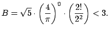 $\displaystyle B = \sqrt{5}\cdot \left(\frac{4}{\pi}\right)^0\cdot
\left(\frac{2!}{2^2}\right) < 3.$