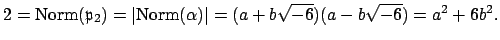 $\displaystyle 2=\Norm (\mathfrak{p}_2) = \vert\Norm (\alpha)\vert = (a+b\sqrt{-6})(a-b\sqrt{-6})
= a^2 + 6b^2.$