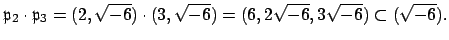 $\displaystyle \mathfrak{p}_2\cdot \mathfrak{p}_3 = (2,\sqrt{-6})\cdot (3,\sqrt{-6})
= (6,2\sqrt{-6}, 3\sqrt{-6}) \subset (\sqrt{-6}).$