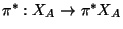 $ \pi^*:X_A\rightarrow \pi^* X_A$