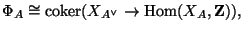 $\displaystyle \Phi_A \cong \coker(X_{A^{\vee}}\rightarrow \Hom(X_A,\mathbf{Z})),$