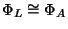 $ \Phi_L \cong \Phi_A$