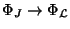 $ \Phi_J\rightarrow \Phi_\mathcal{L}$