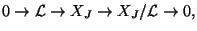 $\displaystyle 0\rightarrow \mathcal{L}\rightarrow X_J \rightarrow X_J/\mathcal{L}\rightarrow 0,$