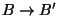 $ B \rightarrow B'$