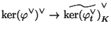 $\displaystyle \ker(\varphi^{\vee})^{\vee} \rightarrow
\widetilde{\ker(\varphi^{\vee}_t)}_K^{\vee}$