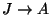$ J\rightarrow A$