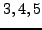 $ 3,4,5$